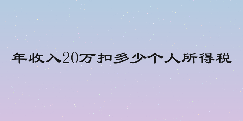 年收入20万扣多少个人所得税