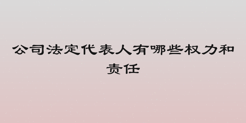 公司法定代表人有哪些权力和责任