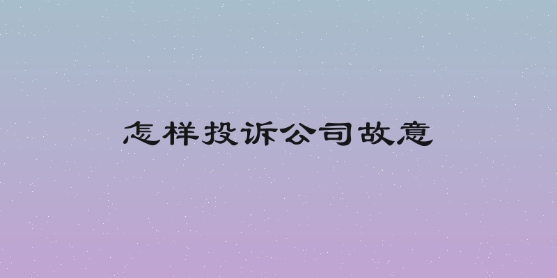 怎样投诉公司故意
