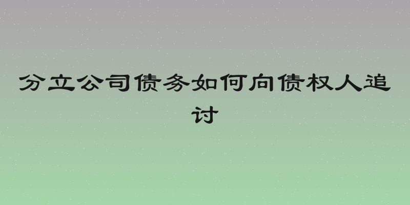 分立公司债务如何向债权人追讨