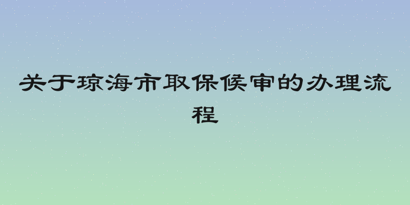 关于琼海市取保候审的办理流程