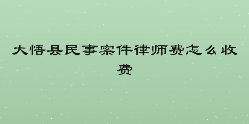 大悟县民事案件律师费怎么收费