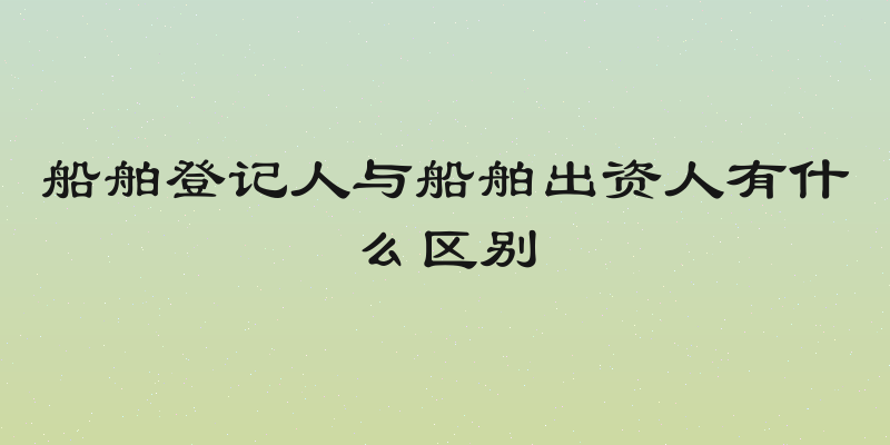 船舶登记人与船舶出资人有什么区别