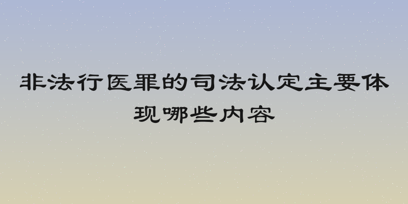 非法行医罪的司法认定主要体现哪些内容