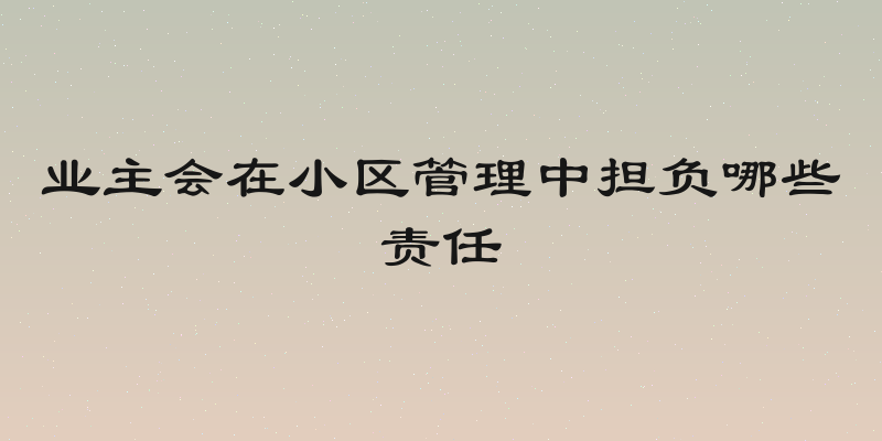 业主会在小区管理中担负哪些责任