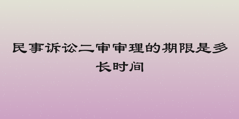 民事诉讼二审审理的期限是多长时间