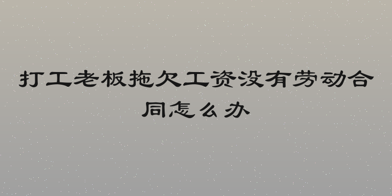 打工老板拖欠工资没有劳动合同怎么办