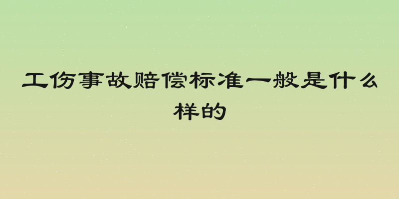 工伤事故赔偿标准一般是什么样的
