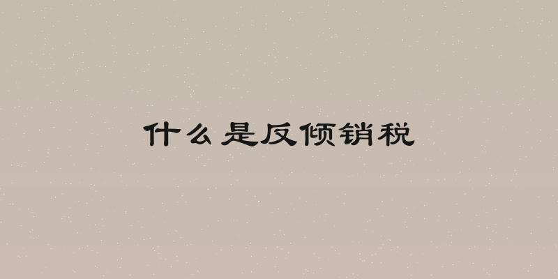 什么是反倾销税