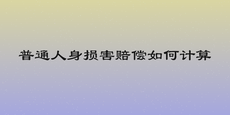 普通人身损害赔偿如何计算