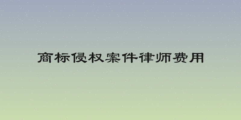商标侵权案件律师费用