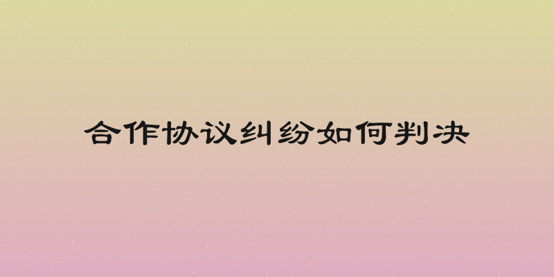 合作协议纠纷如何判决