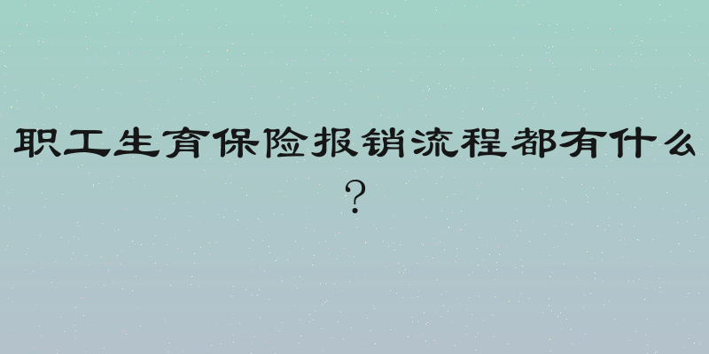 职工生育保险报销流程都有什么?