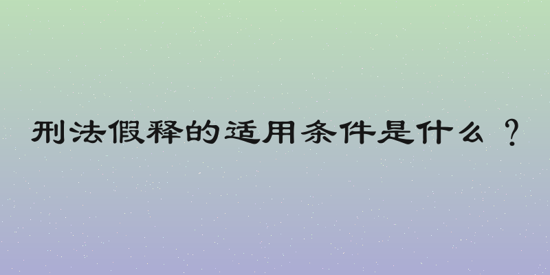 刑法假释的适用条件是什么？