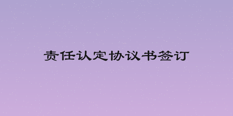 责任认定协议书签订