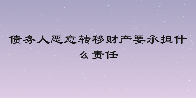 债务人恶意转移财产要承担什么责任