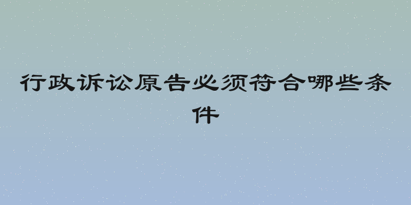 行政诉讼原告必须符合哪些条件