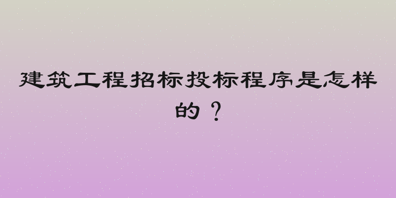 建筑工程招标投标程序是怎样的？