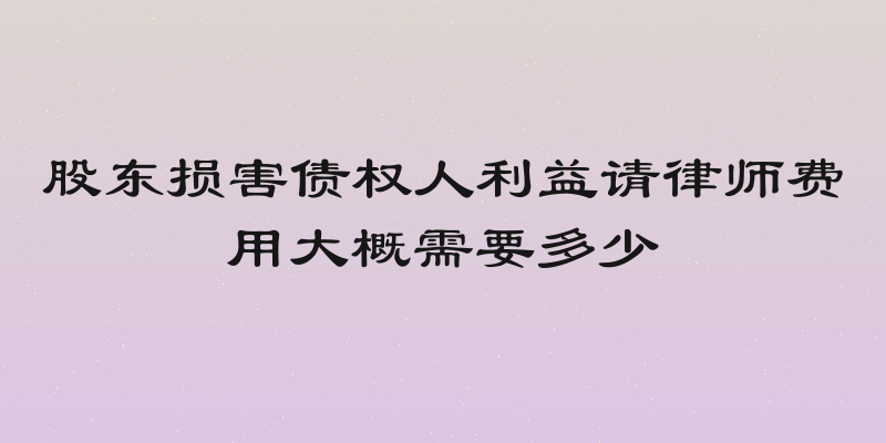股东损害债权人利益请律师费用大概需要多少