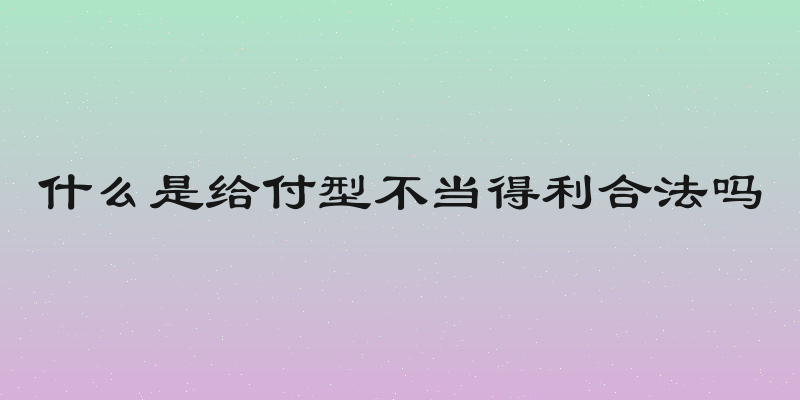 什么是给付型不当得利合法吗