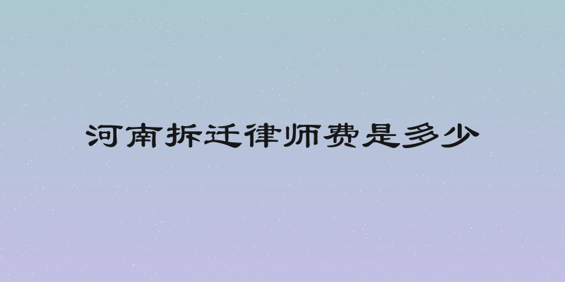 河南拆迁律师费是多少
