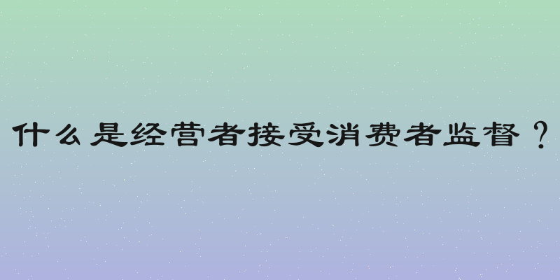什么是经营者接受消费者监督？