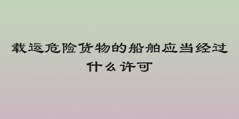 载运危险货物的船舶应当经过什么许可