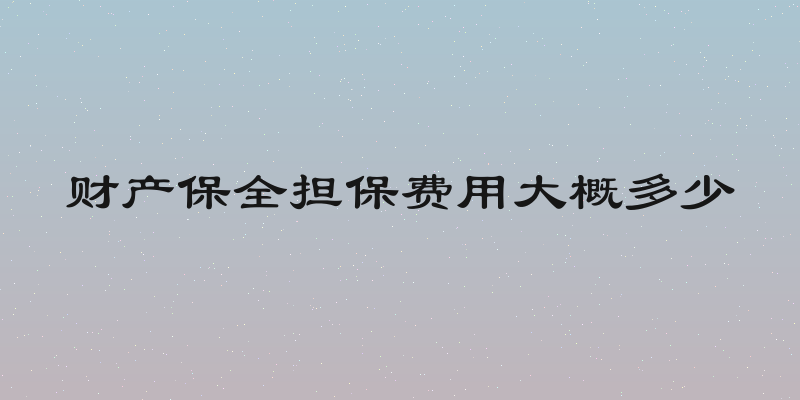 财产保全担保费用大概多少