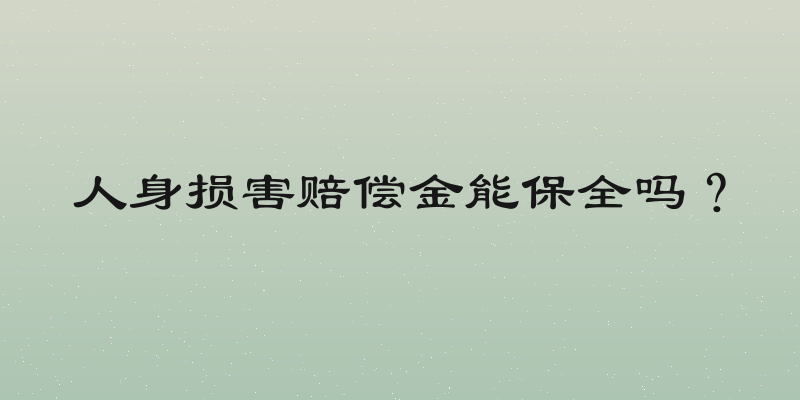 人身损害赔偿金能保全吗？