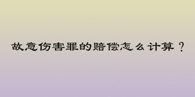 故意伤害罪的赔偿怎么计算？