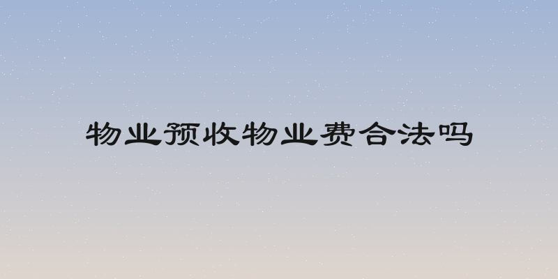 物业预收物业费合法吗