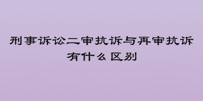 刑事诉讼二审抗诉与再审抗诉有什么区别