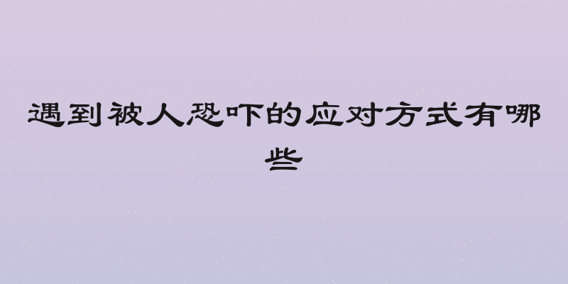 遇到被人恐吓的应对方式有哪些