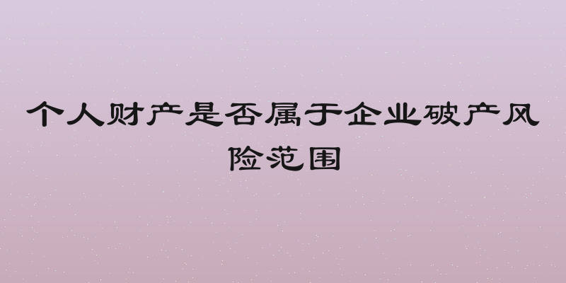 个人财产是否属于企业破产风险范围