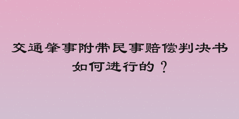 交通肇事附带民事赔偿判决书如何进行的？