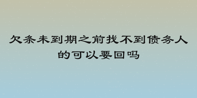 欠条未到期之前找不到债务人的可以要回吗
