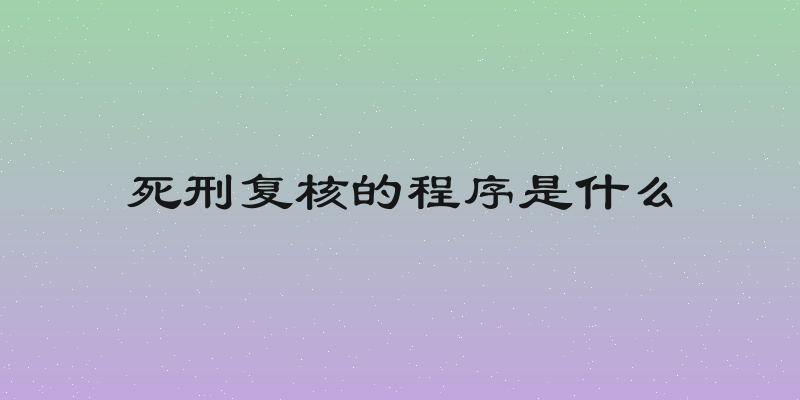 死刑复核的程序是什么