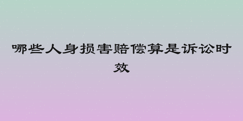 哪些人身损害赔偿算是诉讼时效