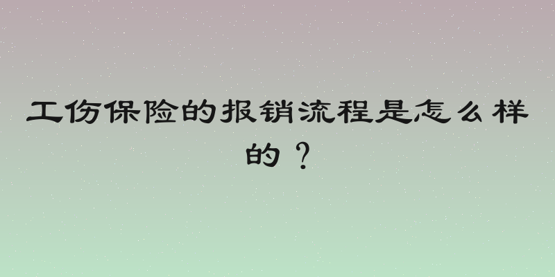 工伤保险的报销流程是怎么样的？
