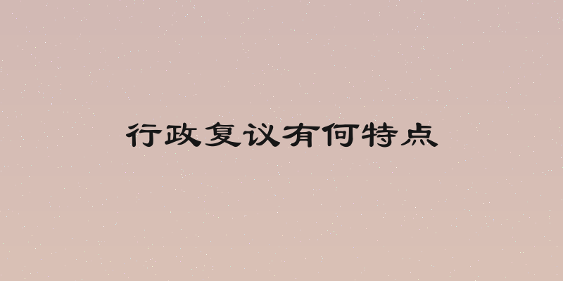行政复议有何特点