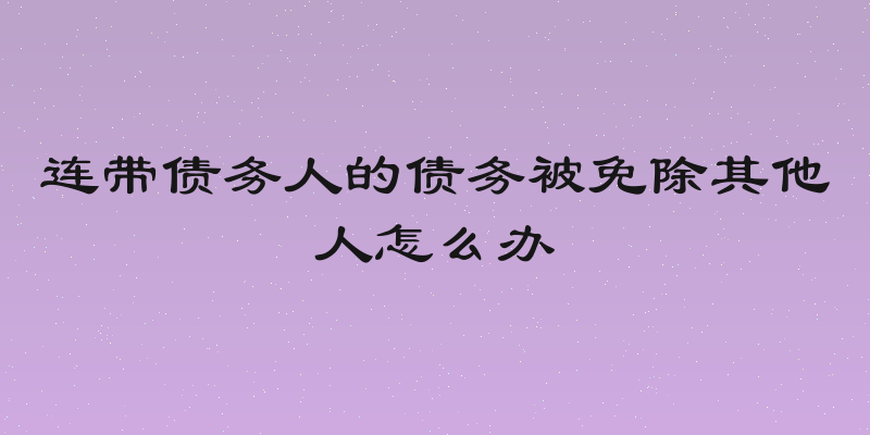 连带债务人的债务被免除其他人怎么办