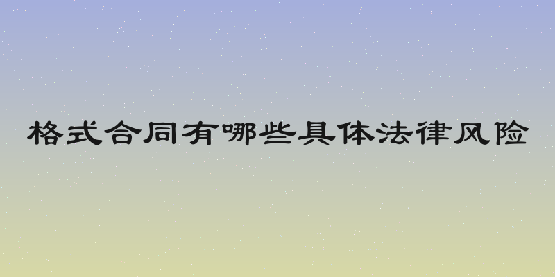 格式合同有哪些具体法律风险