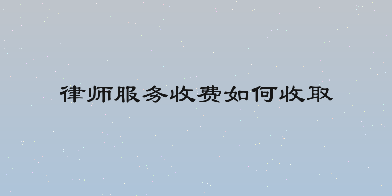 律师服务收费如何收取