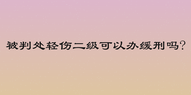 被判处轻伤二级可以办缓刑吗?