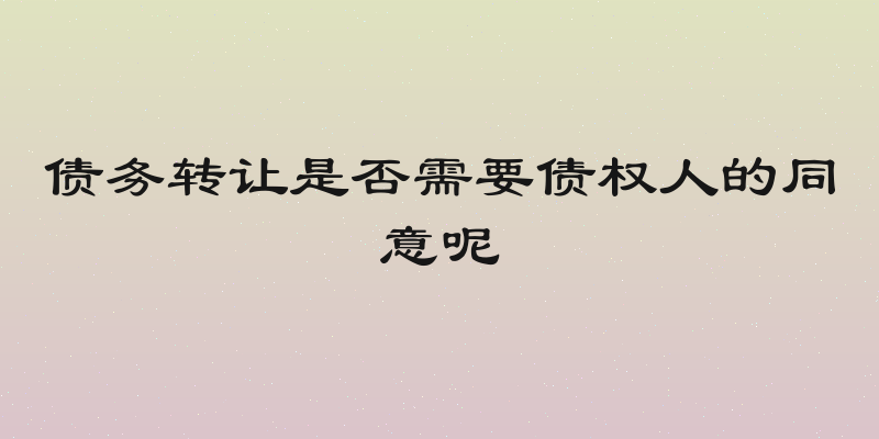 债务转让是否需要债权人的同意呢