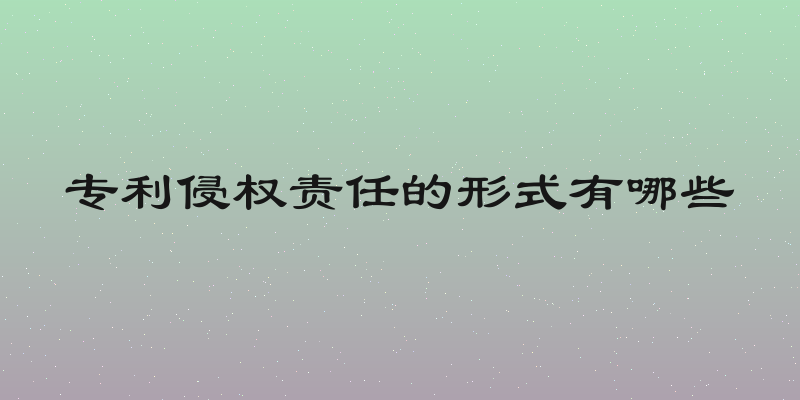 专利侵权责任的形式有哪些