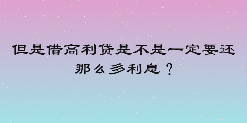 但是借高利贷是不是一定要还那么多利息？