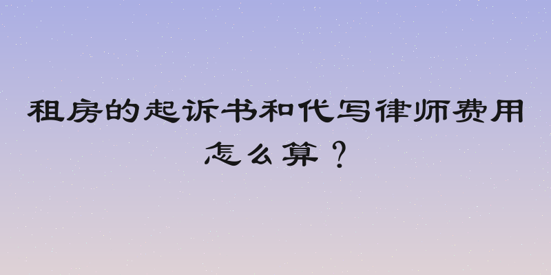 租房的起诉书和代写律师费用怎么算？