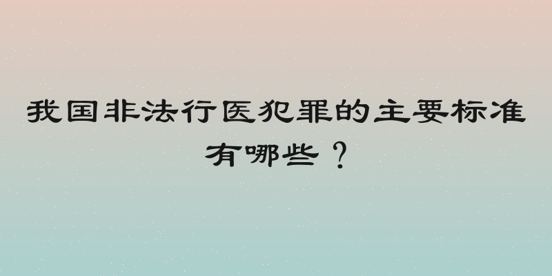 我国非法行医犯罪的主要标准有哪些？