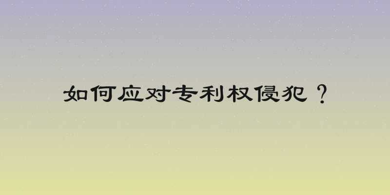 如何应对专利权侵犯？